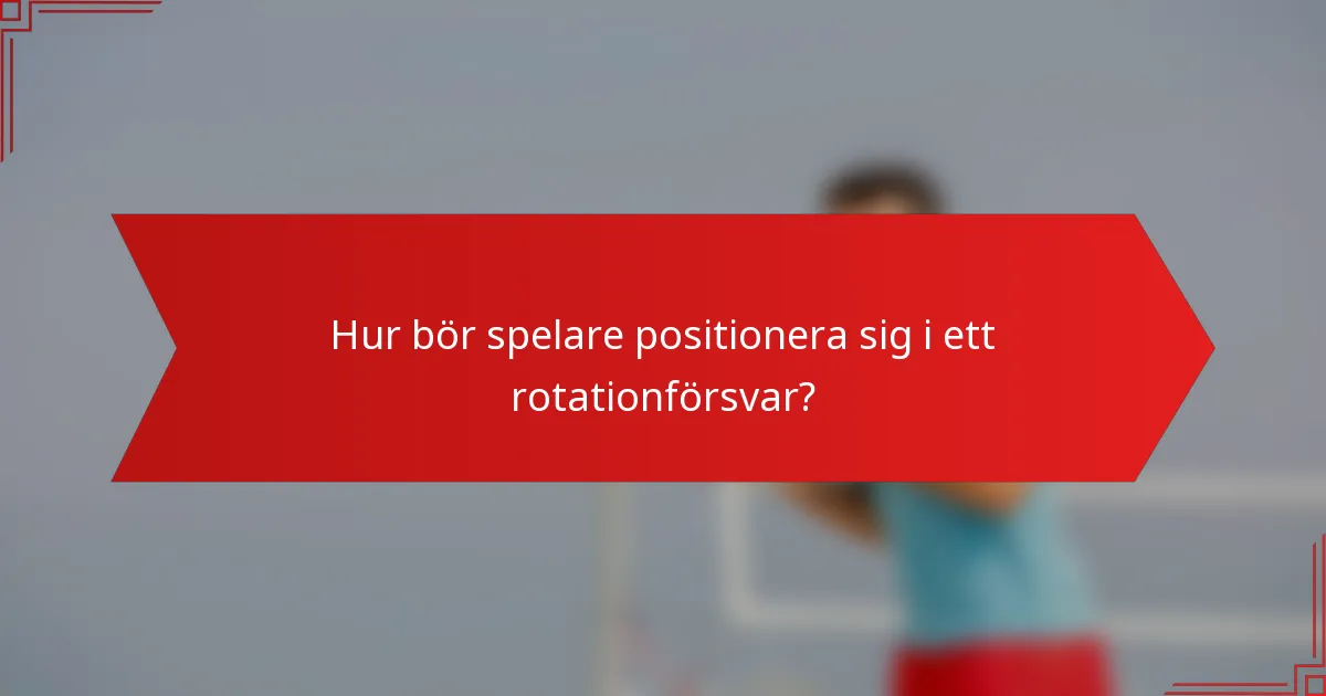 Hur bör spelare positionera sig i ett rotationförsvar?