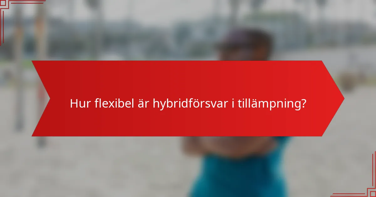 Hur flexibel är hybridförsvar i tillämpning?