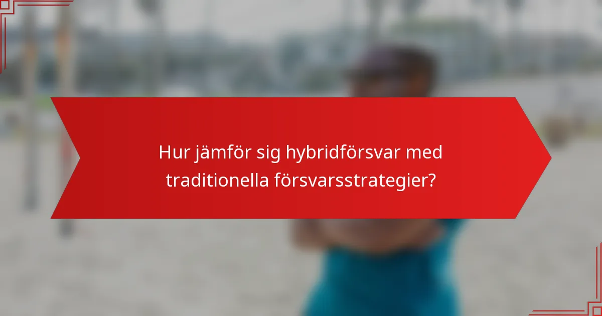 Hur jämför sig hybridförsvar med traditionella försvarsstrategier?