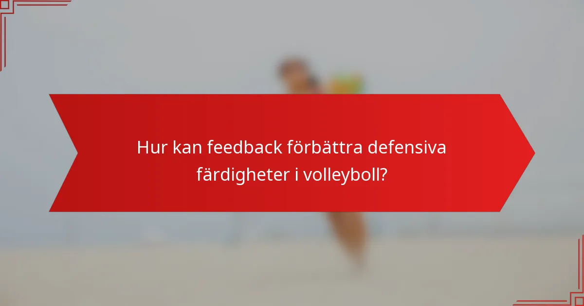 Hur kan feedback förbättra defensiva färdigheter i volleyboll?