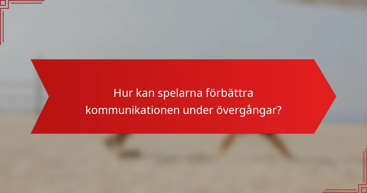 Hur kan spelarna förbättra kommunikationen under övergångar?