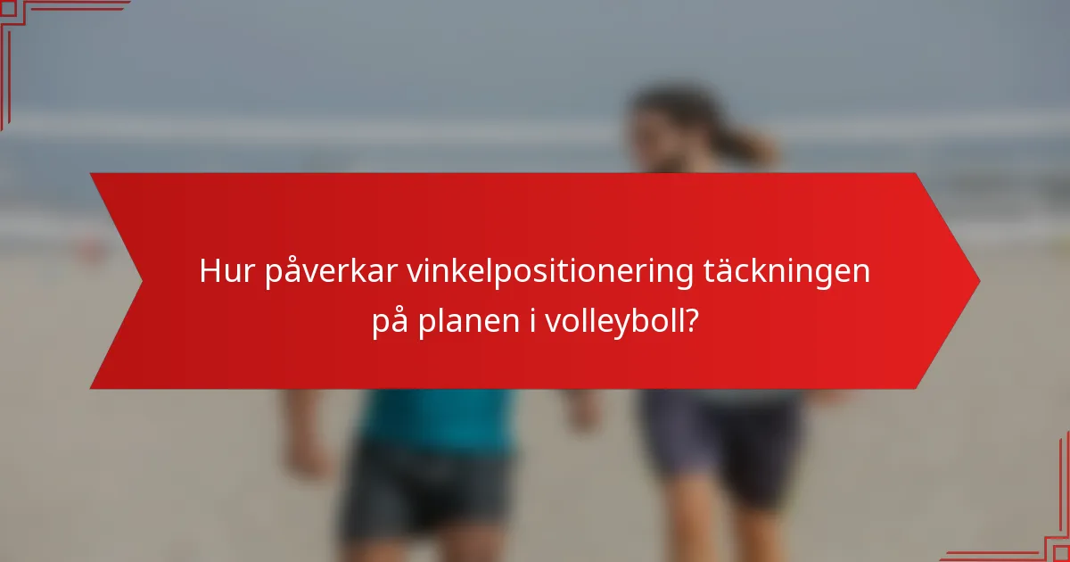 Hur påverkar vinkelpositionering täckningen på planen i volleyboll?