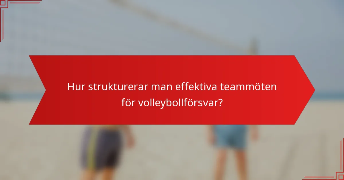 Hur strukturerar man effektiva teammöten för volleybollförsvar?