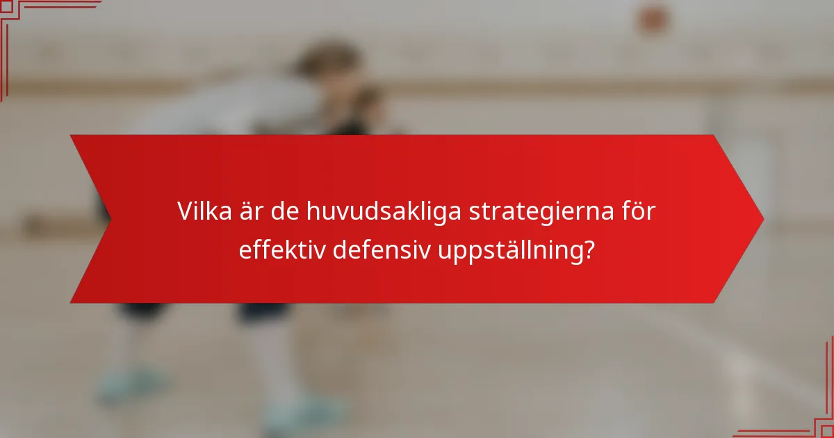 Vilka är de huvudsakliga strategierna för effektiv defensiv uppställning?