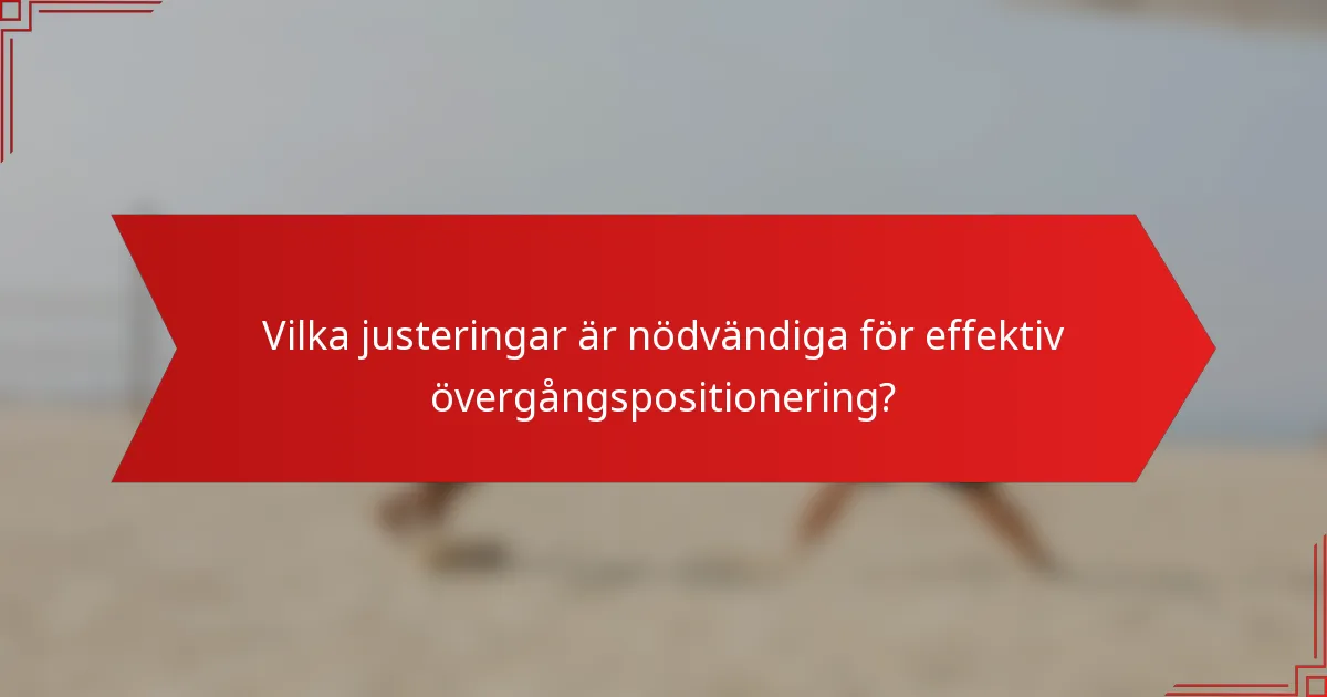 Vilka justeringar är nödvändiga för effektiv övergångspositionering?