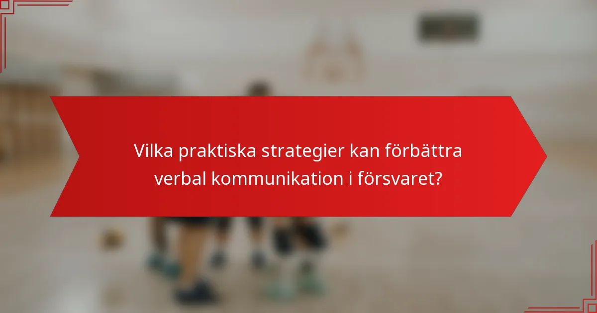 Vilka praktiska strategier kan förbättra verbal kommunikation i försvaret?