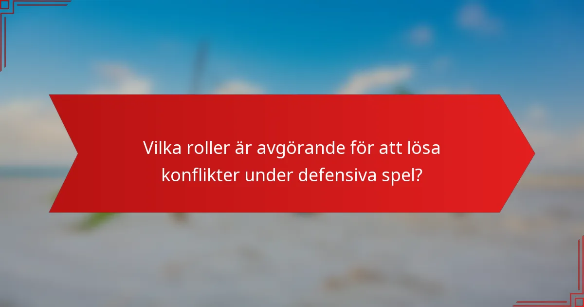 Vilka roller är avgörande för att lösa konflikter under defensiva spel?