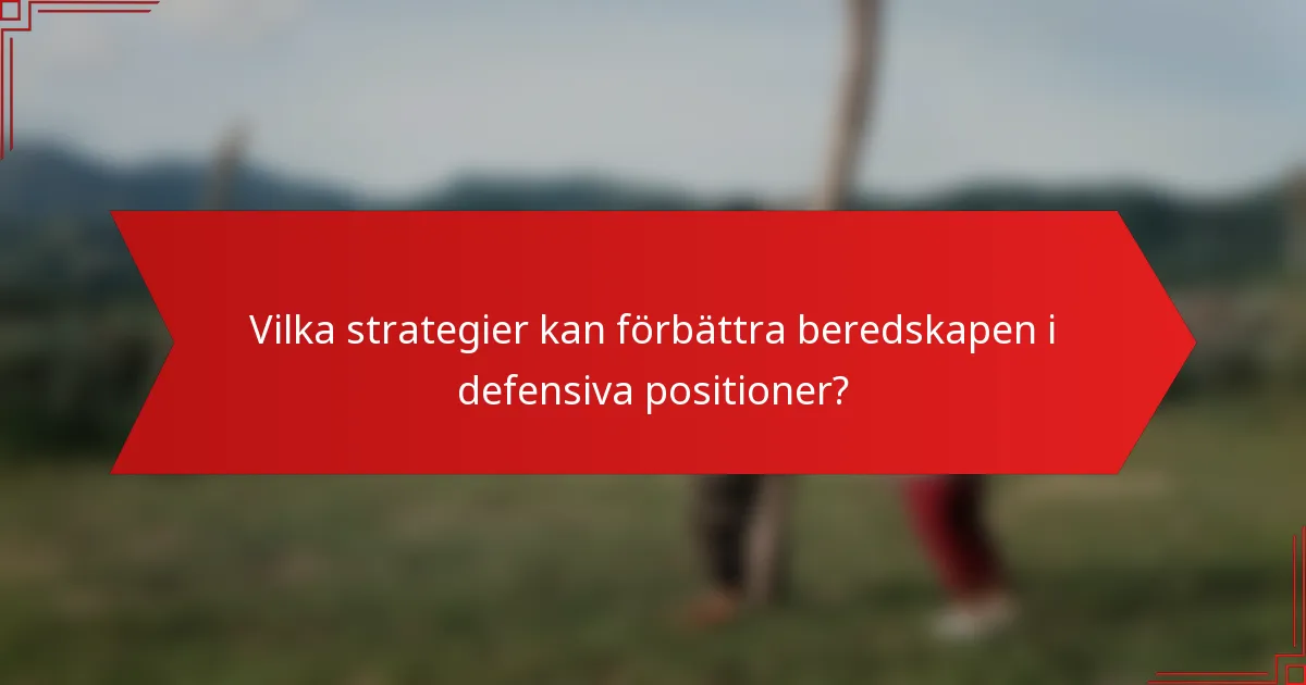 Vilka strategier kan förbättra beredskapen i defensiva positioner?