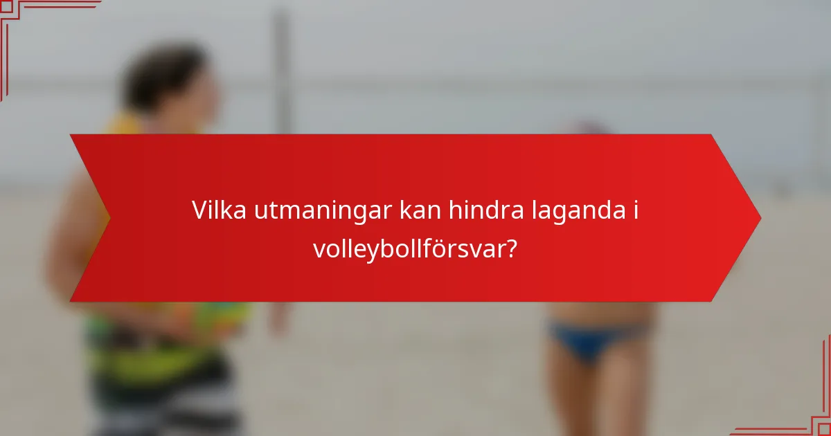 Vilka utmaningar kan hindra laganda i volleybollförsvar?